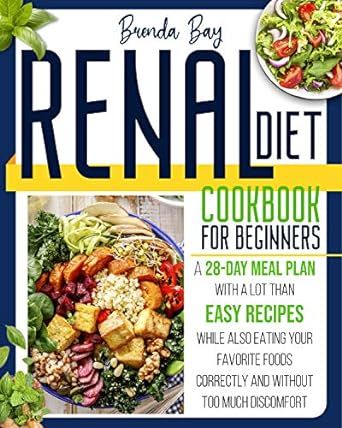 Renal Diet Cookbook for Beginners: A 28-Day Meal Plan With a Lot Than Easy Recipes While Also Eating Your Favorite Foods Correctly and Without Too Much Discomfort