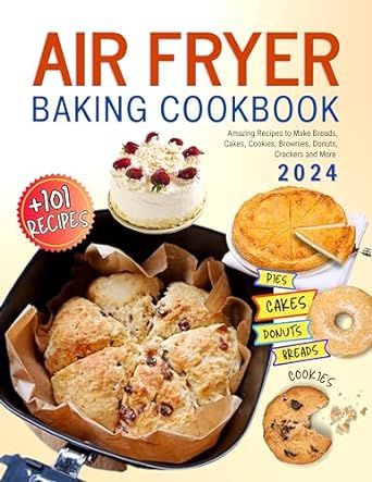 Air Fryer Baking Cookbook: +101 Amazing Recipes to Make Breads, Cakes, Cookies, Brownies, Donuts, Crackers and More.