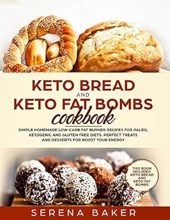 Keto Bread and Keto Fat Bombs Cookbook: Simple Homemade Low-Carb Fat Burner Recipes For Paleo, Ketogenic and Gluten-free Diets. Perfect Treats and Desserts for Boost Your Energy.