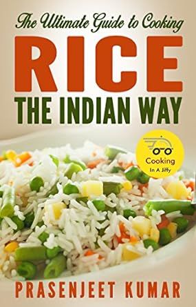 The Ultimate Guide to Cooking Rice the Indian Way (How To Cook Everything In A Jiffy Book 6)