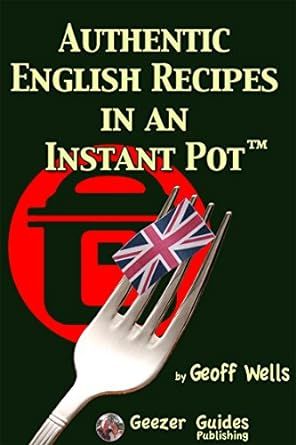 Authentic English Recipes In An Instant Pot: The Latest Way To Cook British Food