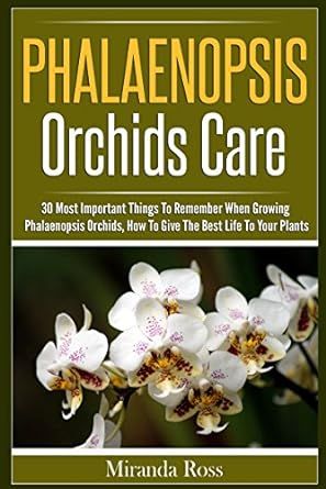 Phalaenopsis Orchids Care: 30 Most Important Things To Remember When Growing Phalaenopsis Orchids (Orchids Care, Gardening Techniques Book 2)
