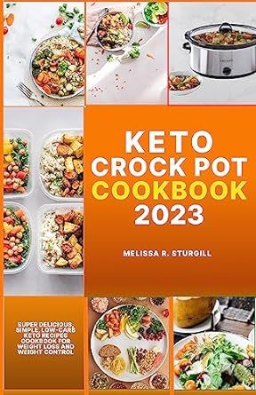 KETO CROCK POT COOKBOOK 2023: Super Delicious, Simple, Low-carb Keto Recipes Cookbook for Weight Loss and Weight Control