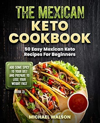 The Mexican Keto Cookbook: 50 Easy Mexican Keto Recipes For Beginners. Add Some Spicy To Your Diet And Prepare To Lose Your Weight Fast (Book 2)
