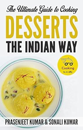 The Ultimate Guide to Cooking Desserts the Indian Way (How To Cook Everything In A Jiffy Book 10)