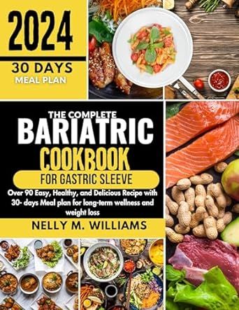 The Complete Bariatric Cookbook for Gastric Sleeve: Over 90 Easy, Healthy, and Delicious Recipes with 30-Day Meal Plan for Long-Term Wellness and Weight Loss