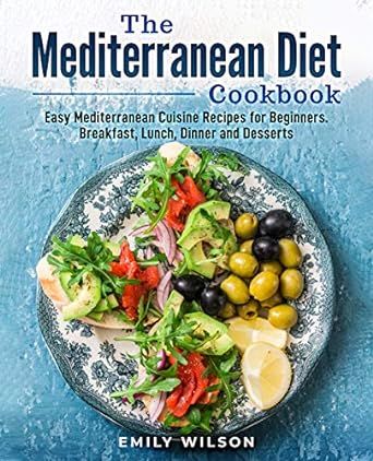 The Mediterranean Diet Cookbook: Easy Mediterranean Cuisine Recipes for Beginners. Breakfast, Lunch, Dinner and Desserts