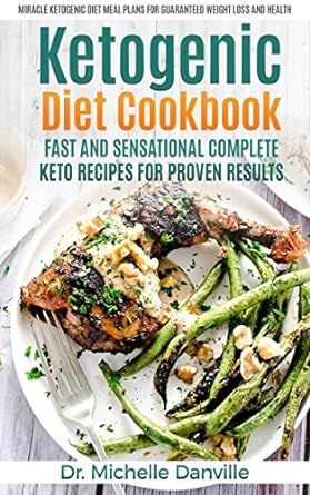 Ketogenic Diet Cookbook: Fast and Sensational Complete Keto Recipes for Proven Results: Miracle Ketogenic Diet Meal Plans for Guaranteed Weight loss and Health